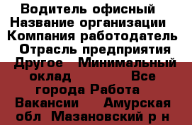 Водитель офисный › Название организации ­ Компания-работодатель › Отрасль предприятия ­ Другое › Минимальный оклад ­ 50 000 - Все города Работа » Вакансии   . Амурская обл.,Мазановский р-н